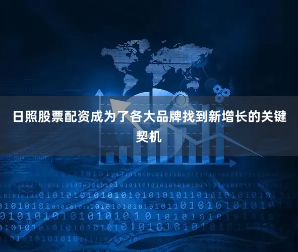 日照股票配资成为了各大品牌找到新增长的关键契机