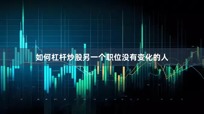 如何杠杆炒股另一个职位没有变化的人