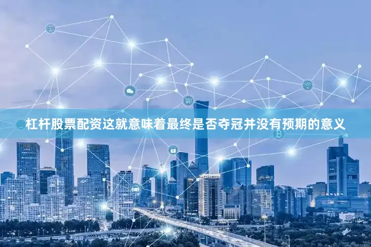 杠杆股票配资这就意味着最终是否夺冠并没有预期的意义