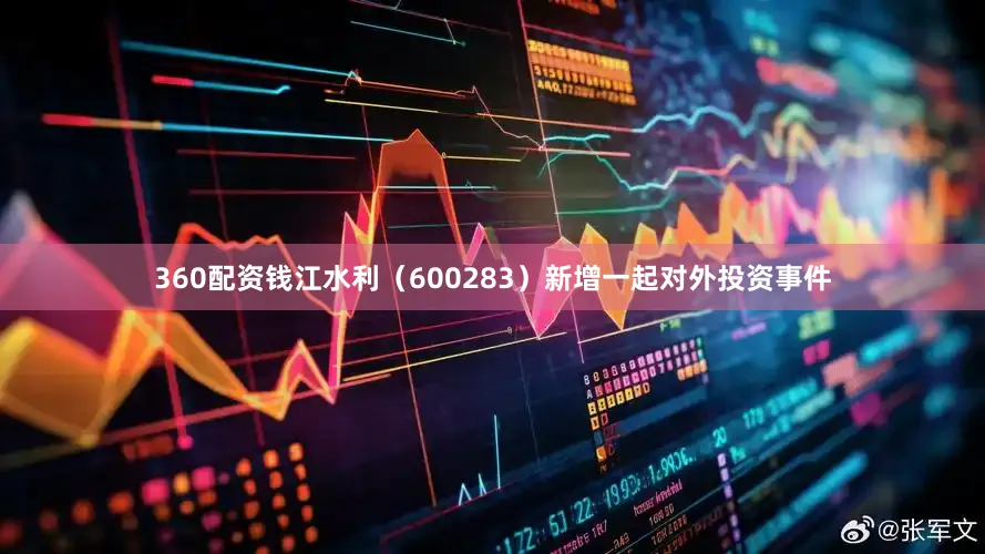 360配资钱江水利（600283）新增一起对外投资事件