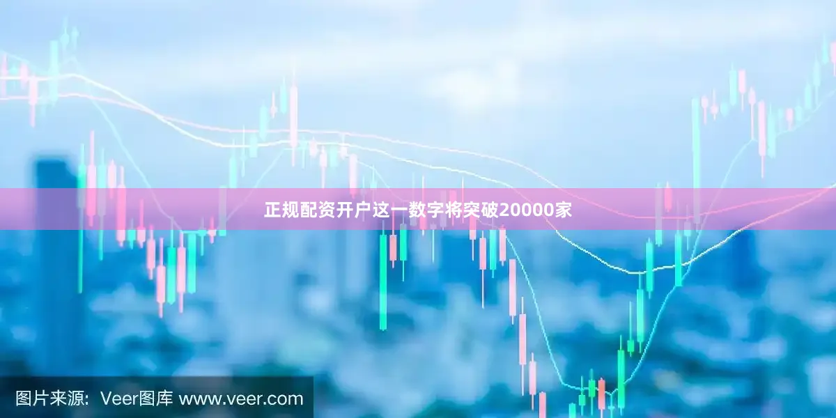 正规配资开户这一数字将突破20000家