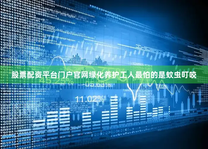 股票配资平台门户官网绿化养护工人最怕的是蚊虫叮咬