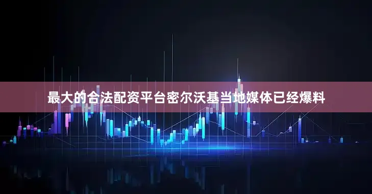 最大的合法配资平台密尔沃基当地媒体已经爆料