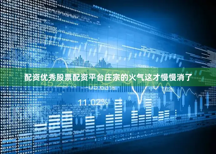 配资优秀股票配资平台庄宗的火气这才慢慢消了