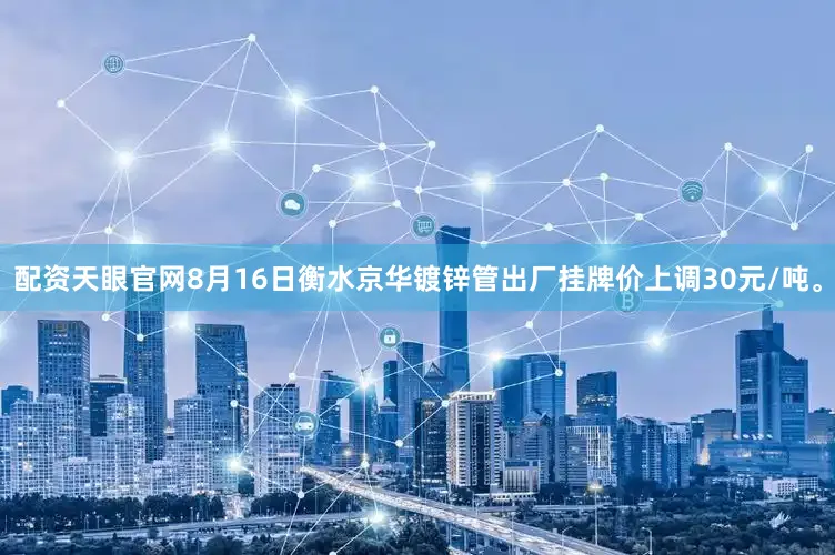 配资天眼官网8月16日衡水京华镀锌管出厂挂牌价上调30元/吨。