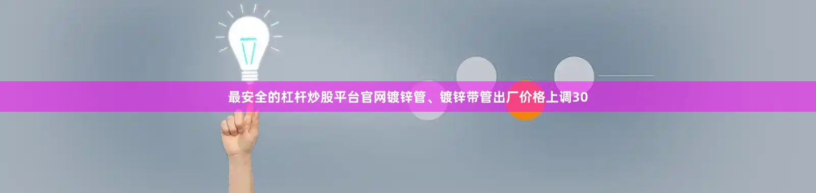 最安全的杠杆炒股平台官网镀锌管、镀锌带管出厂价格上调30