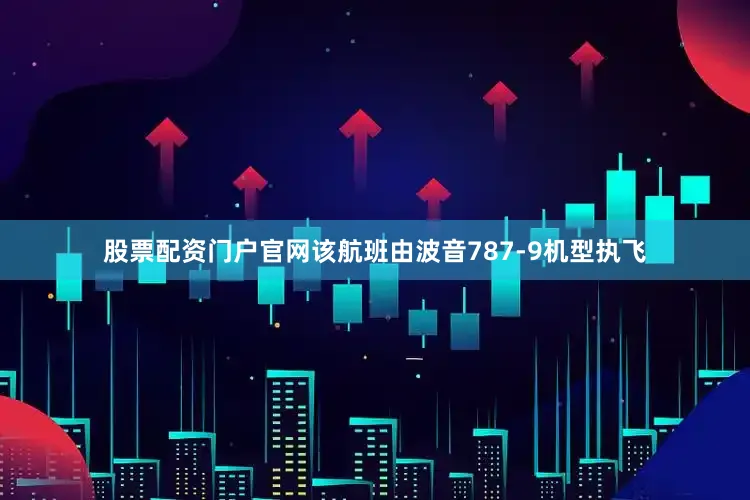 股票配资门户官网该航班由波音787-9机型执飞