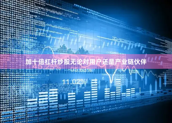 加十倍杠杆炒股无论对用户还是产业链伙伴