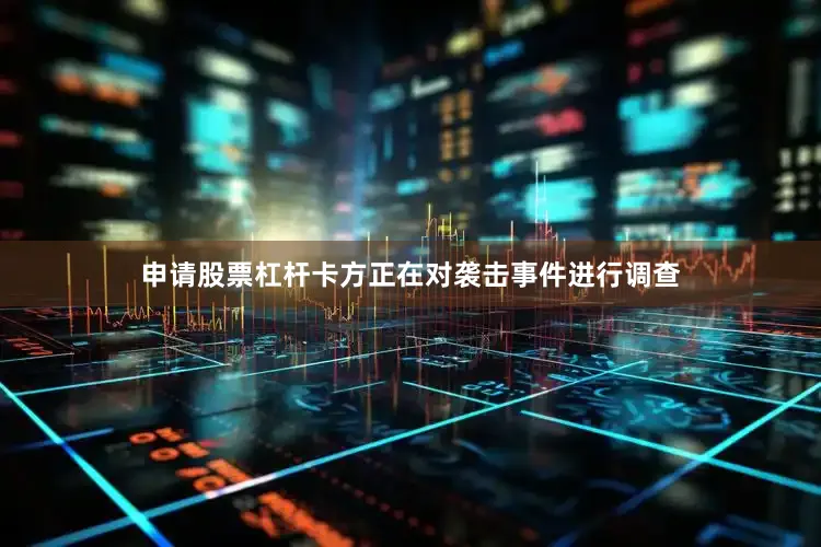 申请股票杠杆卡方正在对袭击事件进行调查