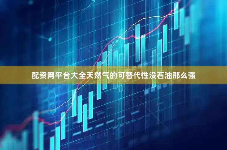 配资网平台大全天然气的可替代性没石油那么强