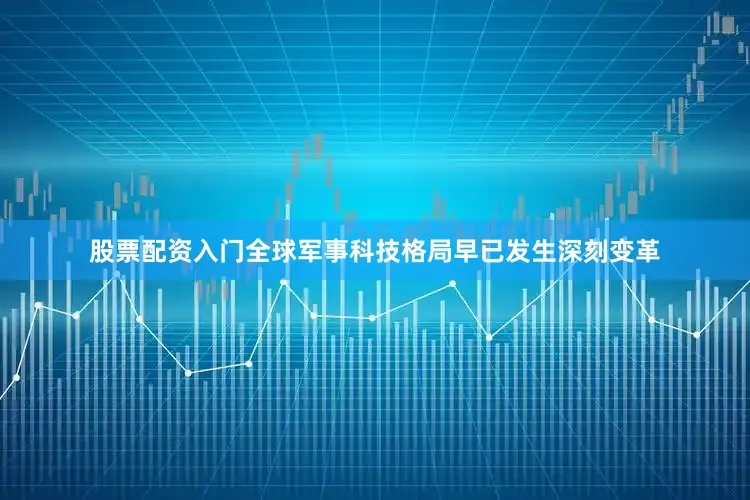 股票配资入门全球军事科技格局早已发生深刻变革