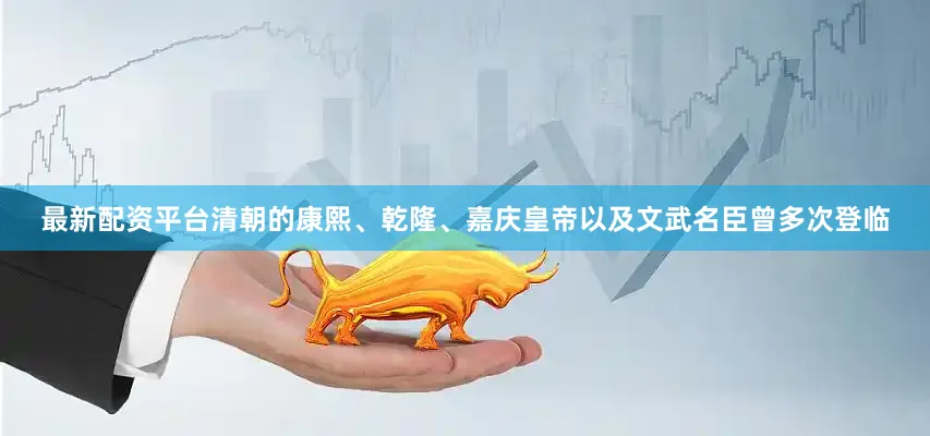 最新配资平台清朝的康熙、乾隆、嘉庆皇帝以及文武名臣曾多次登临