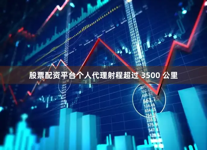 股票配资平台个人代理射程超过 3500 公里